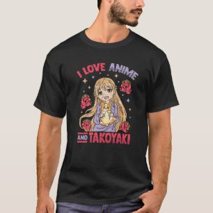 I Love Anime And Takoyaki - Kawaii Otaku Girl - Cu T-Shirt