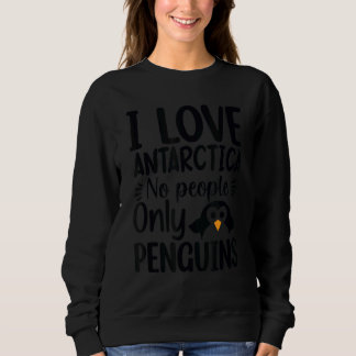 I Love Antarctica No People Only Penguins, Penguin Sweatshirt