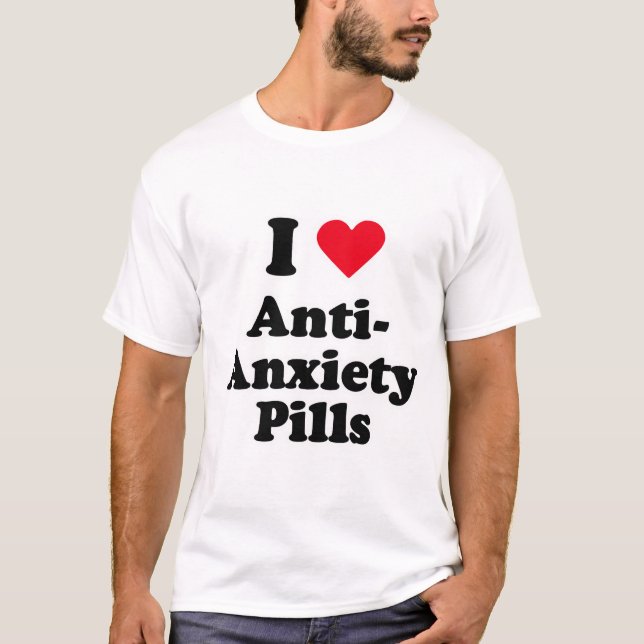 I love anti-anxiety pills T-Shirt (Front)