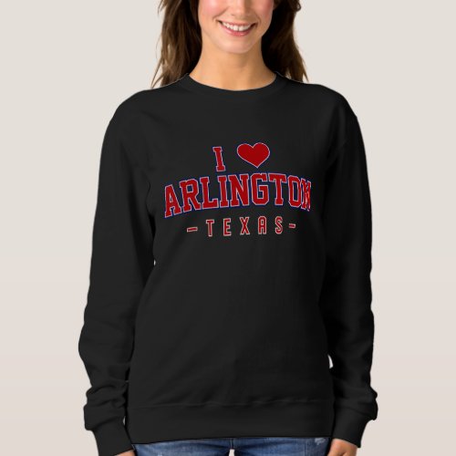 I Love Arlington Texas Sweatshirt