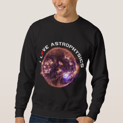 I Love Astrophysics Solar System Astronomy Sweatshirt