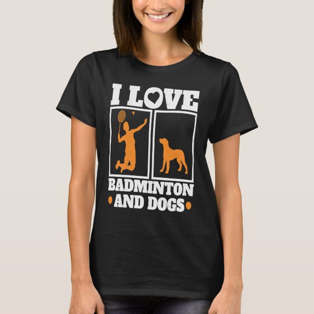 I Love Badminton And Dogs Badminton T-Shirt (Front)