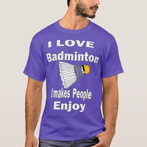 I love badminton It makes people enjoy T 1 T_Shirt