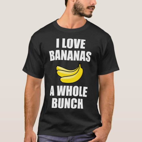 I Love Bananas A Whole Bunch Funny Food Lover T_Shirt