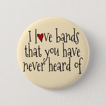 I Love Bands That You Have Never Heard Of Pinback Button by OffRecord at Zazzle