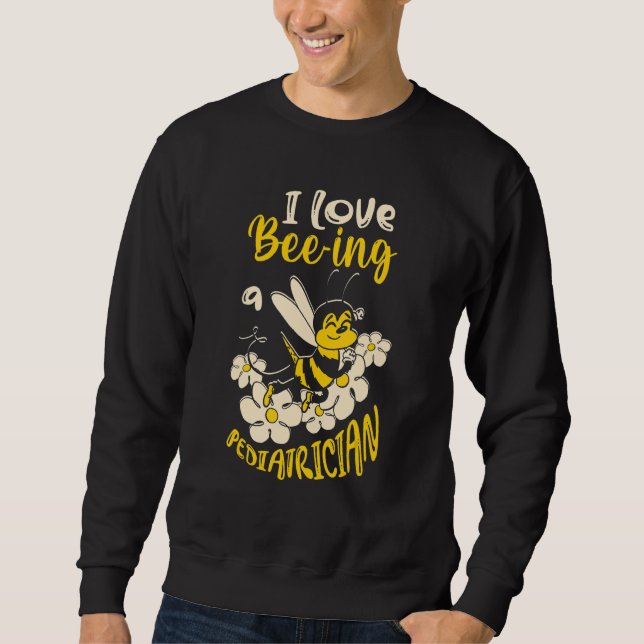 I Love Bee ing A Pediatrician Bee  Doctor Sweatshirt (Front)