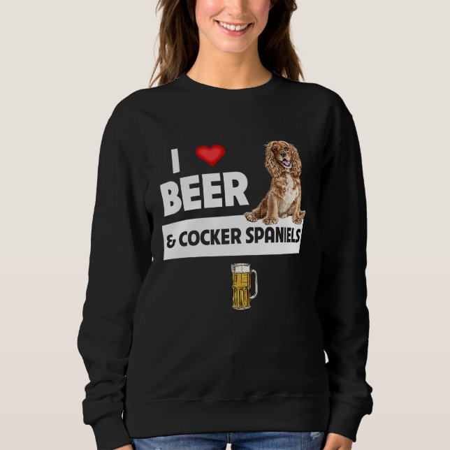 I Love Beer and Cocker Spaniels Dog Mom Dad Drinki Sweatshirt (Front)