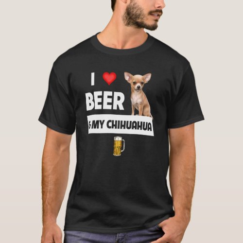 I Love Beer And My Chihuahua Mom Dad Drinking Pet  T_Shirt