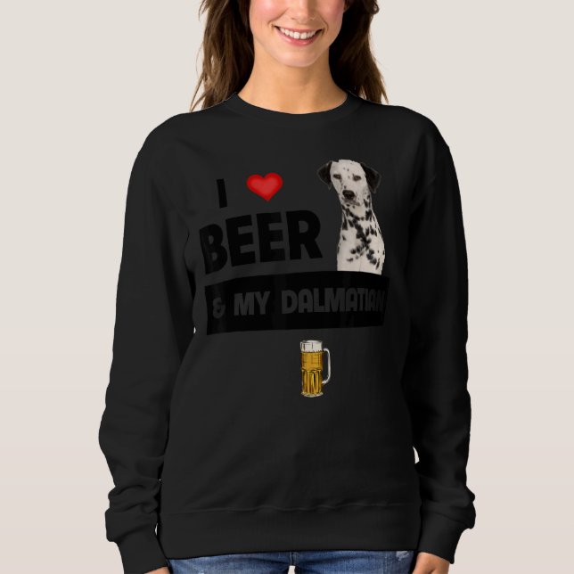 I Love Beer And My Dalmatian Mom Dad Dog Drinking  Sweatshirt (Front)