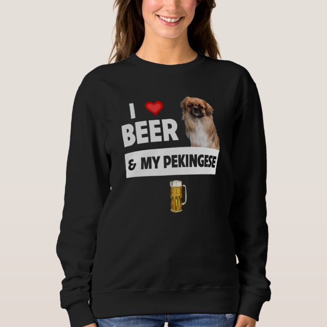 I Love Beer and My Pekingese Dog Mom Dad Drinking  Sweatshirt (Front)