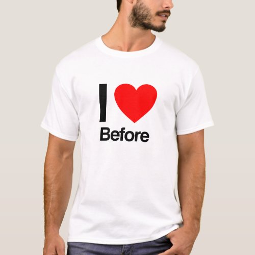i love before T_Shirt