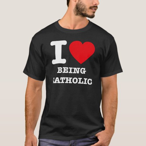 I Love Being Catholic T_Shirt