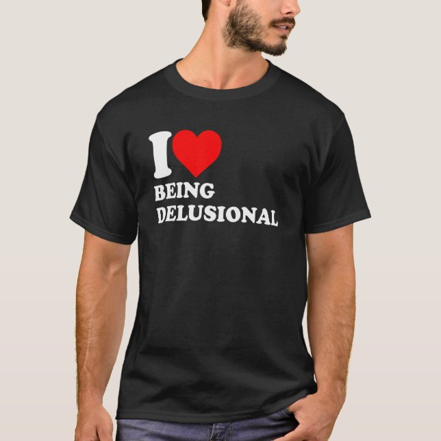 I Love Being Delusional Funny Heart Apparel T-Shirt (Front)