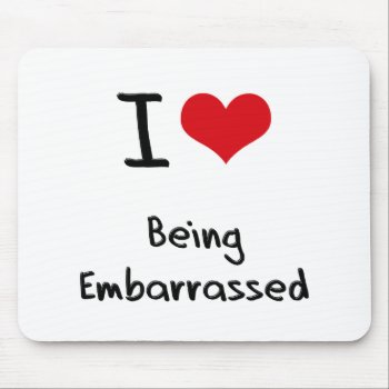I Love Being Embarrassed Mouse Pad by giftsilove at Zazzle