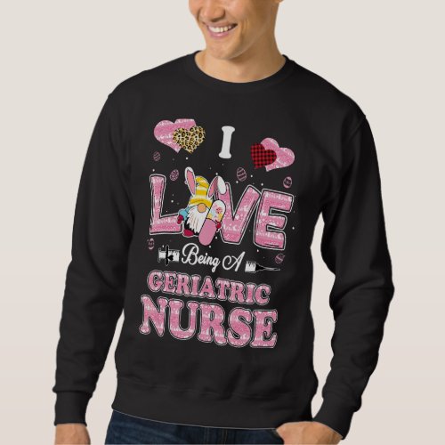 I Love Being Geriatric Nurse Gnome Easter Nurse Sweatshirt