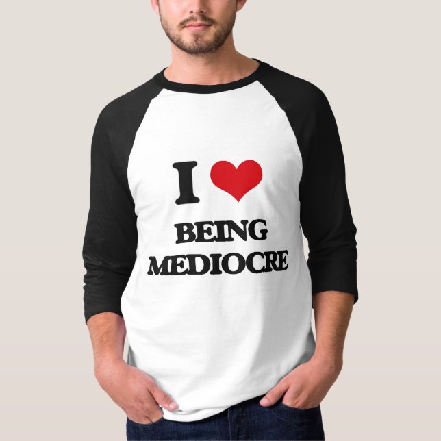 I Love Being Mediocre T-Shirt (Front)