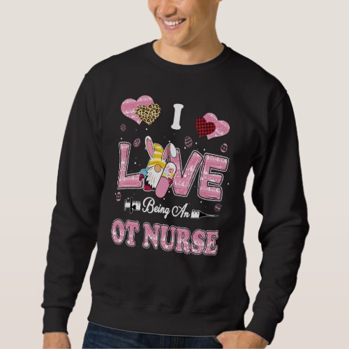 I Love Being Ot Nurse Gnome Easter Nurse Sweatshirt