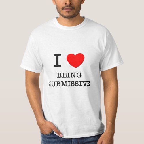 I Love Being Submissive T_Shirt