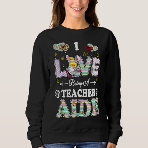 I Love Being Teacher Aide Easter Day Teacher Sweatshirt