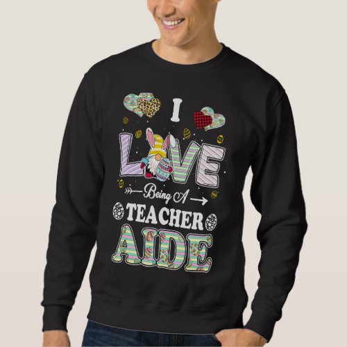 I Love Being Teacher Aide Easter Day Teacher Sweatshirt