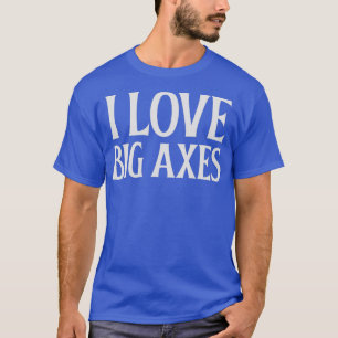 I Love Big Axes 1 T-Shirt