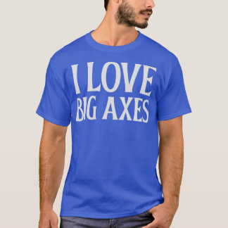 I Love Big Axes 1 T-Shirt
