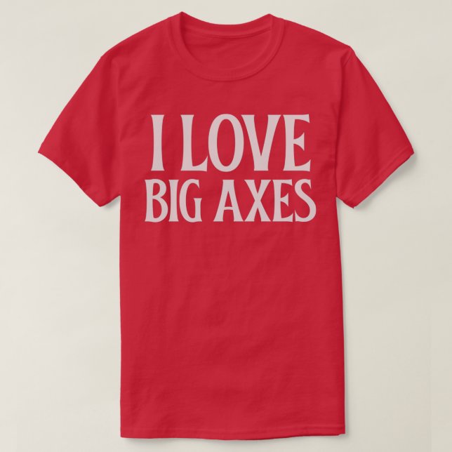 I Love Big Axes 3 T-Shirt (Design Front)