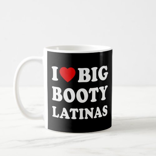 I Love Big Booty Latinas  Coffee Mug