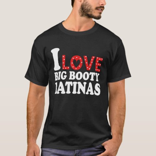 I Love Big Booty Latinas  I Heart Big Booty Latina T_Shirt