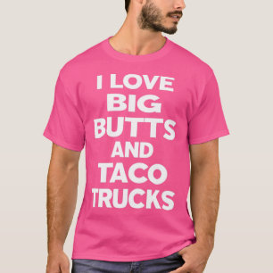 I Love Big Butts And Taco Trucks T-Shirt