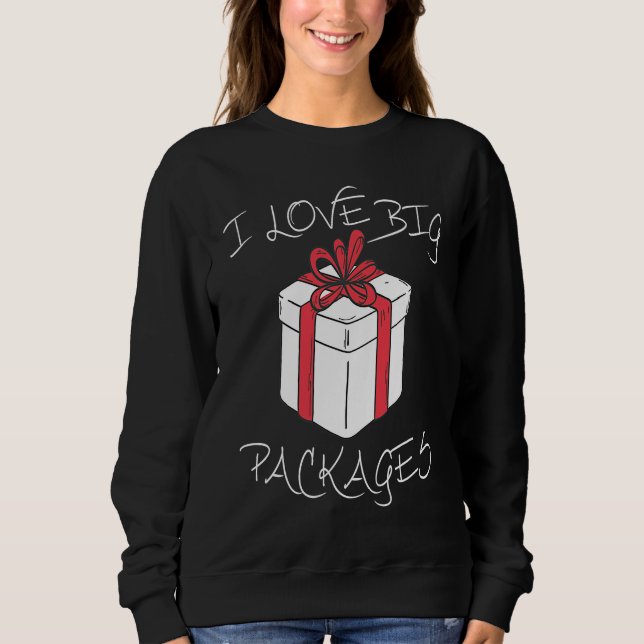 I love big packages Funny Christmas dirty humor fo Sweatshirt (Front)