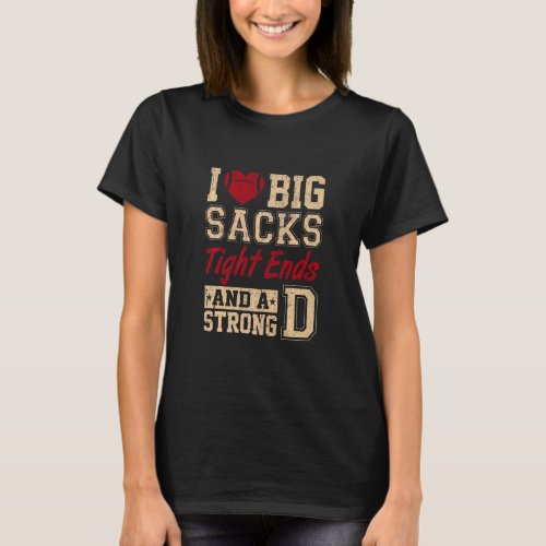 I Love Big Sacks Tight Ends And A Strong D  Footba T_Shirt