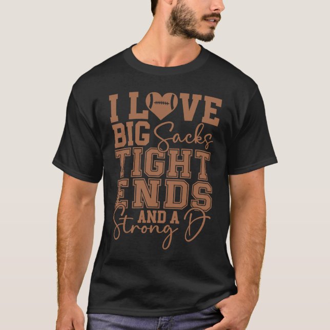 I Love Big Sacks Tight Ends and A Strong D  Footba T-Shirt (Front)