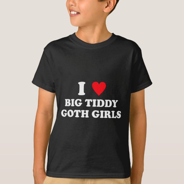 I Love Big Tiddy Goth Girls Funny Quote Humor  T-Shirt (Front)