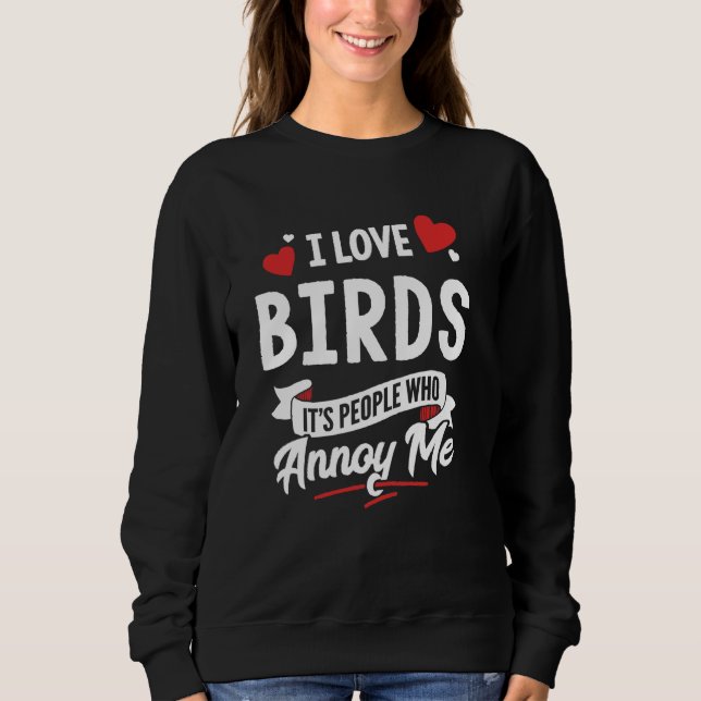I Love Birds Graphic - It's People Who Annoy Me! Sweatshirt (Front)