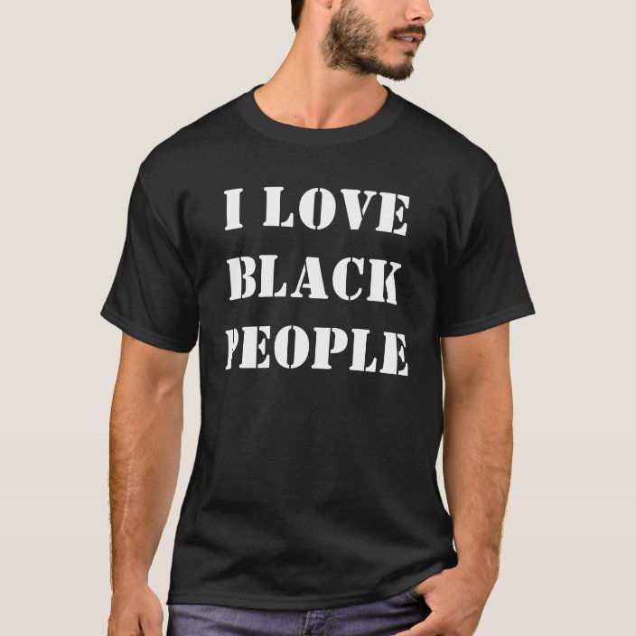 I LOVE BLACK PEOPLE T-Shirt | Zazzle.com
