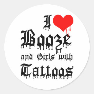 I Love Booze and Girls with Tattoos Classic Round Sticker