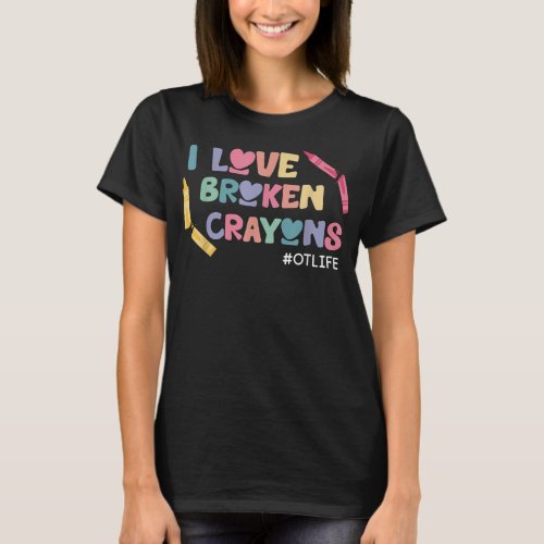 I Love Broken Crayons OT Life Occupational Therapi T_Shirt