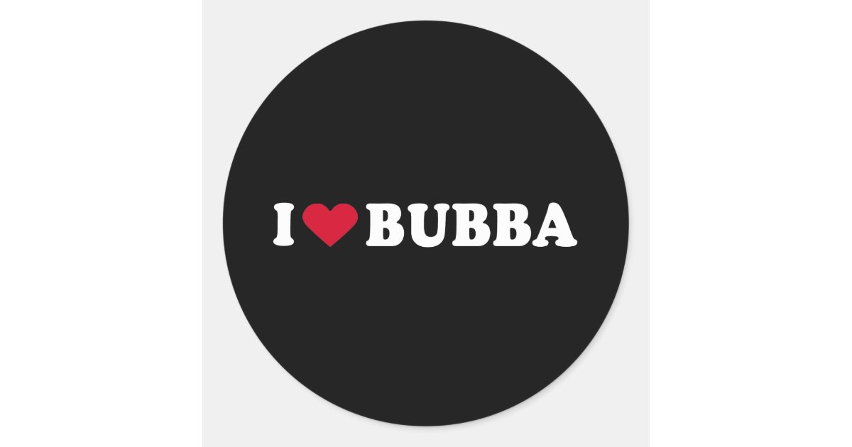 I LOVE BUBBA CLASSIC ROUND STICKER | Zazzle