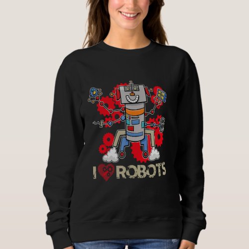 I Love Building Robots Machinery Robotics Sweatshirt