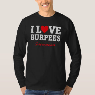 I Love Burpees - Said No One Ever Funny Fitness T-Shirt