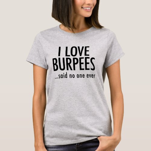 I LOVE BURPEES said no one ever T_Shirt