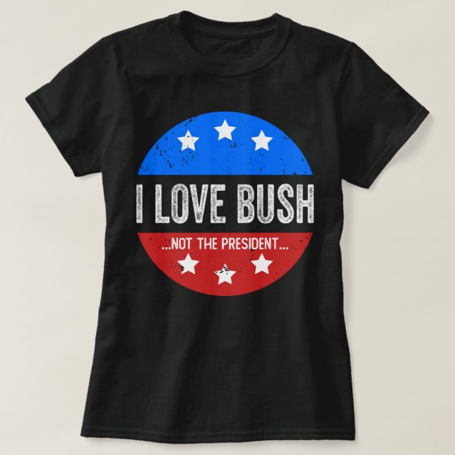 I Love Bush Not The President T-Shirt (Design Front)