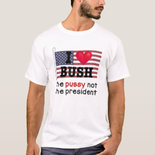 I Love Bush The P.U.S.S.Y Not The President T-Shirt