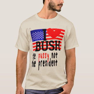 I Love Bush The Pussy Not The President T-Shirt