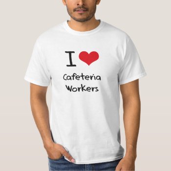 I Love Cafeteria Workers T-shirt by giftsilove at Zazzle