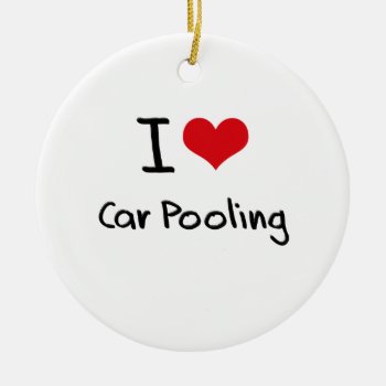 I Love Car Pooling Ceramic Ornament by giftsilove at Zazzle