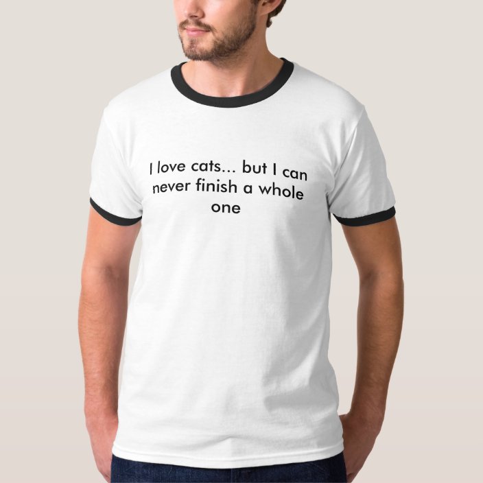 I Love Cats But I Can Never Finish A Whole One T Shirt Zazzle Com