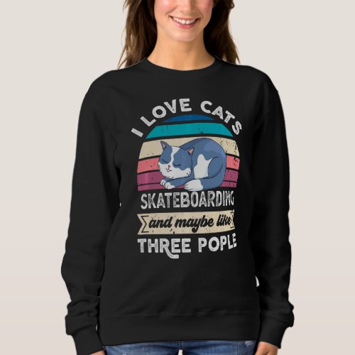 I Love Cats Skateboarding And Like Three People Sweatshirt