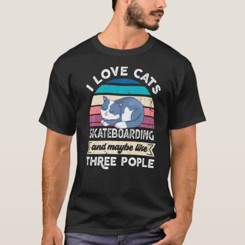 I Love Cats Skateboarding And Like Three People T_Shirt